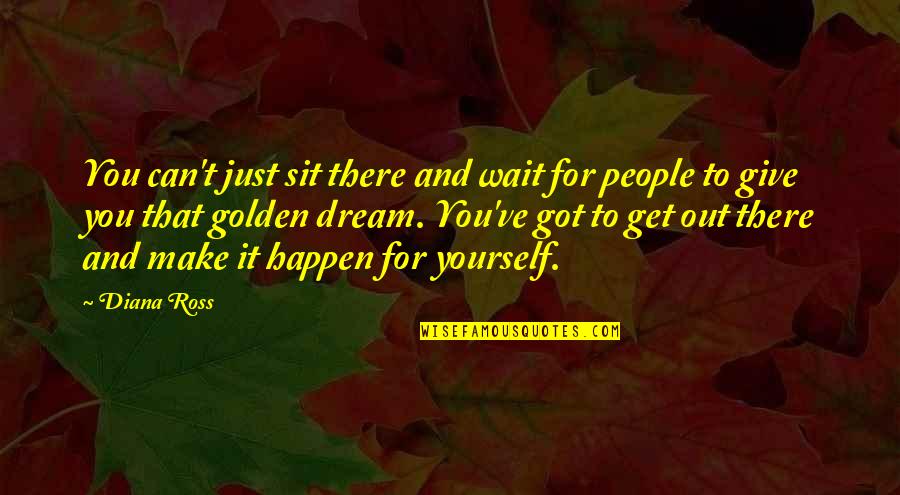 You Got Yourself Quotes By Diana Ross: You can't just sit there and wait for You Got Yourself Quotes By Diana Ross: You can't just sit there and wait for