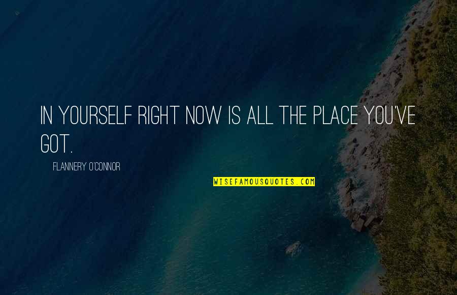 You Got Yourself Quotes By Flannery O'Connor: In yourself right now is all the place You Got Yourself Quotes By Flannery O'Connor: In yourself right now is all the place