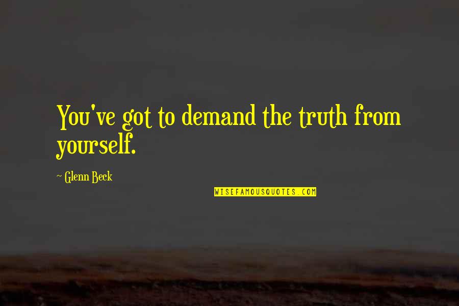 You Got Yourself Quotes By Glenn Beck: You've got to demand the truth from yourself. You Got Yourself Quotes By Glenn Beck: You've got to demand the truth from yourself.
