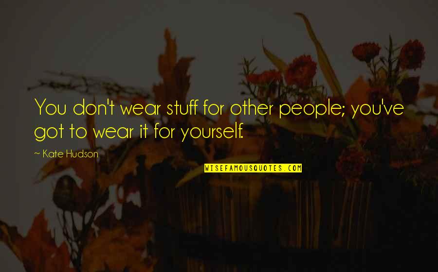 You Got Yourself Quotes By Kate Hudson: You don't wear stuff for other people; you've