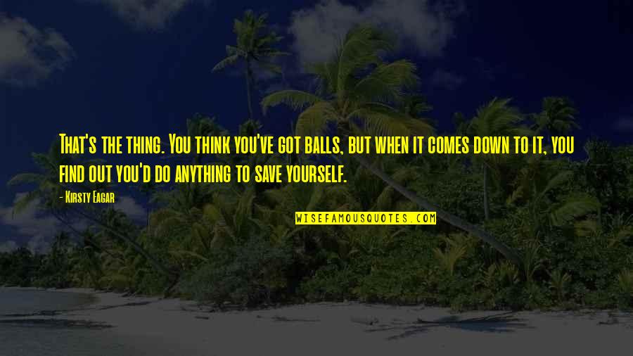 You Got Yourself Quotes By Kirsty Eagar: That's the thing. You think you've got balls, You Got Yourself Quotes By Kirsty Eagar: That's the thing. You think you've got balls,