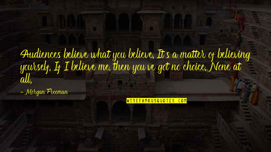 You Got Yourself Quotes By Morgan Freeman: Audiences believe what you believe. It's a matter You Got Yourself Quotes By Morgan Freeman: Audiences believe what you believe. It's a matter