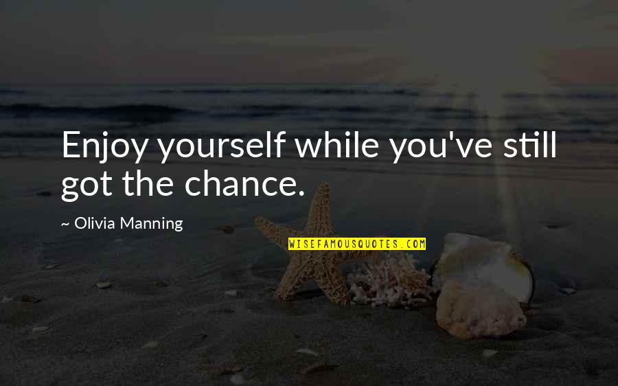 You Got Yourself Quotes By Olivia Manning: Enjoy yourself while you've still got the chance. You Got Yourself Quotes By Olivia Manning: Enjoy yourself while you've still got the chance.