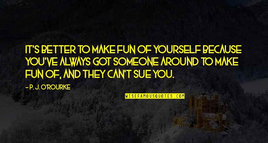 You Got Yourself Quotes By P. J. O'Rourke: It's better to make fun of yourself because You Got Yourself Quotes By P. J. O'Rourke: It's better to make fun of yourself because