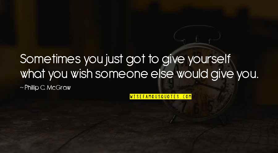 You Got Yourself Quotes By Phillip C. McGraw: Sometimes you just got to give yourself what You Got Yourself Quotes By Phillip C. McGraw: Sometimes you just got to give yourself what