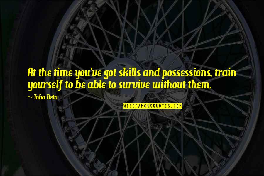 You Got Yourself Quotes By Toba Beta: At the time you've got skills and possessions, You Got Yourself Quotes By Toba Beta: At the time you've got skills and possessions,