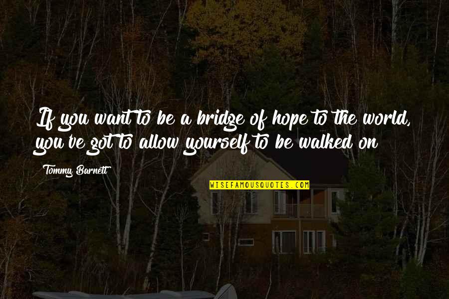 You Got Yourself Quotes By Tommy Barnett: If you want to be a bridge of You Got Yourself Quotes By Tommy Barnett: If you want to be a bridge of