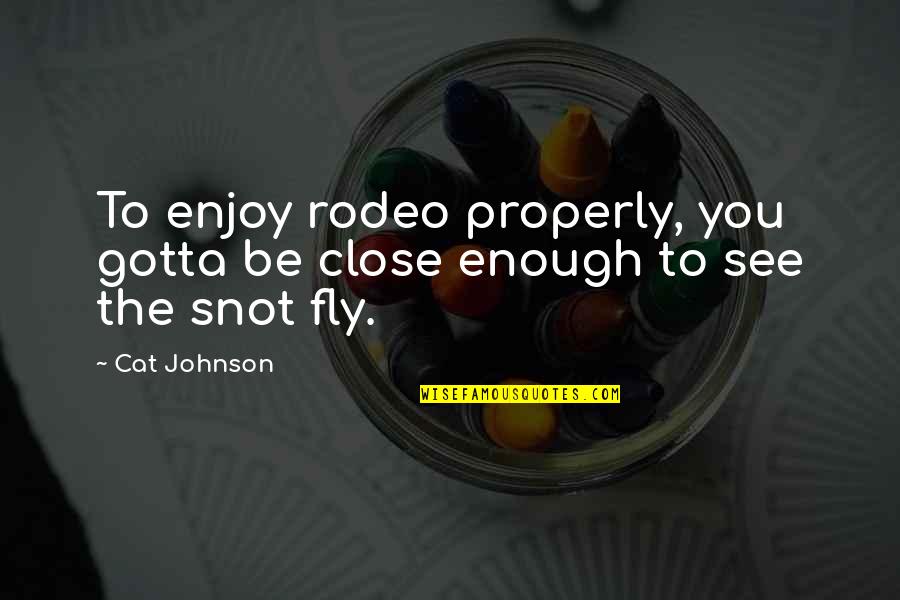 You Gotta Be Quotes By Cat Johnson: To enjoy rodeo properly, you gotta be close