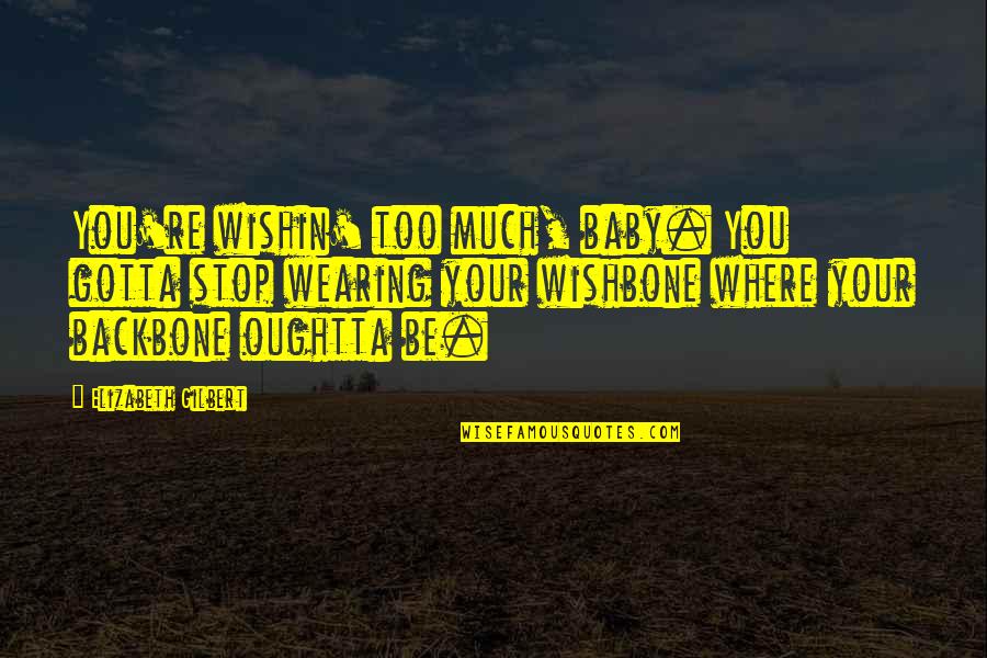 You Gotta Be Quotes By Elizabeth Gilbert: You're wishin' too much, baby. You gotta stop