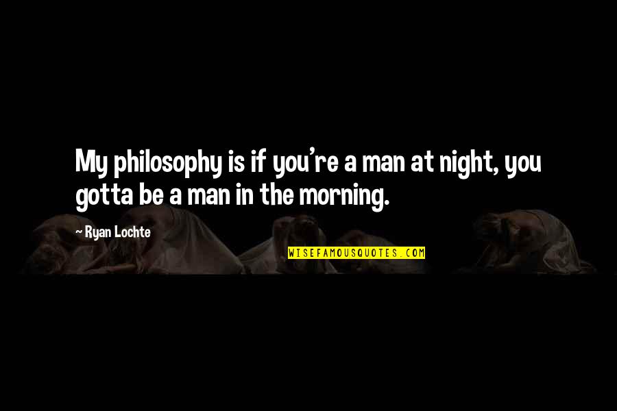 You Gotta Be Quotes By Ryan Lochte: My philosophy is if you're a man at