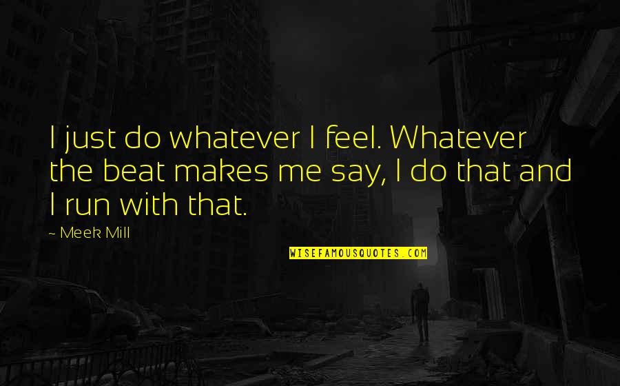 You Gotta Get Up And Try Quotes By Meek Mill: I just do whatever I feel. Whatever the You Gotta Get Up And Try Quotes By Meek Mill: I just do whatever I feel. Whatever the