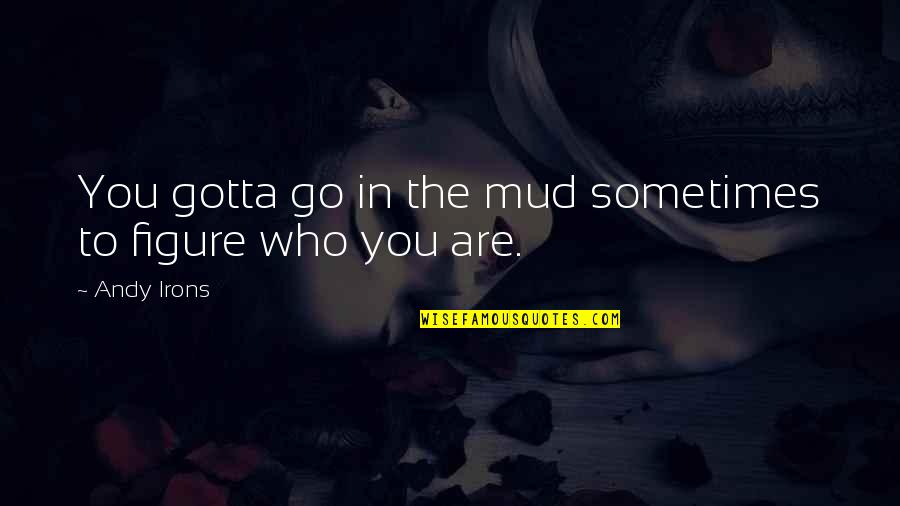 You Gotta Go Quotes By Andy Irons: You gotta go in the mud sometimes to