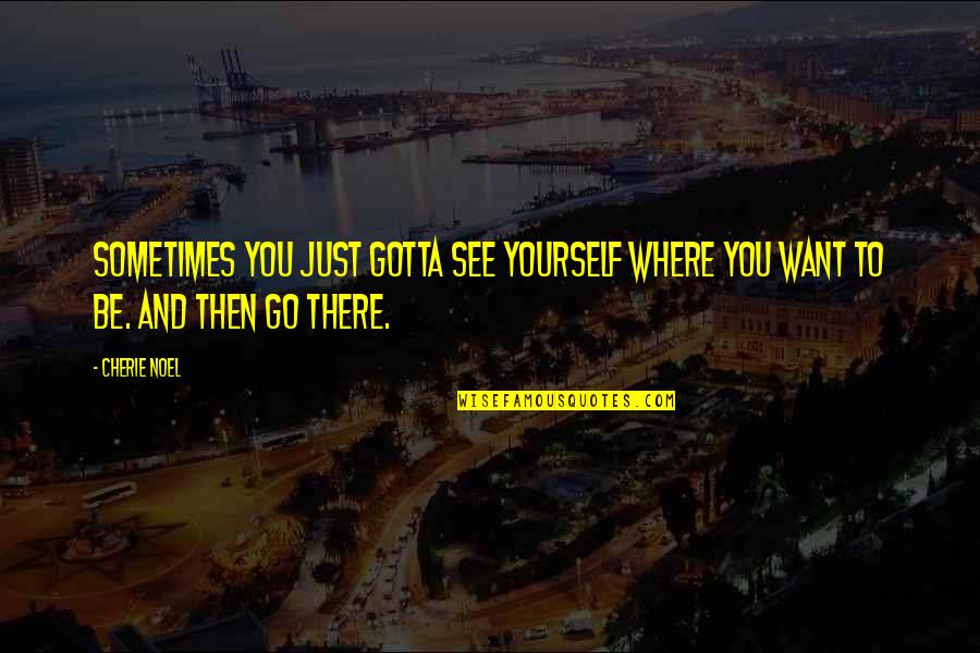 You Gotta Go Quotes By Cherie Noel: Sometimes you just gotta see yourself where you