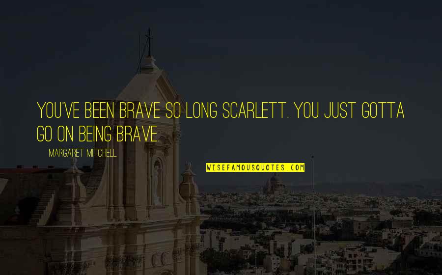 You Gotta Go Quotes By Margaret Mitchell: You've been brave so long Scarlett. You just