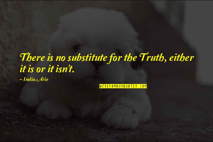 You Gotta Go Through The Bad To Get To The Good Quotes By India.Arie: There is no substitute for the Truth, either
