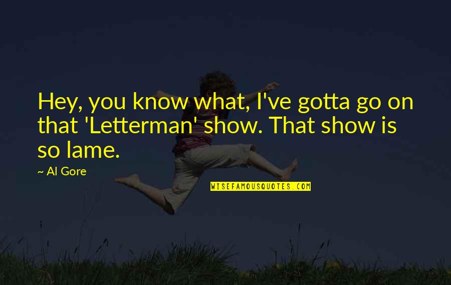 You Gotta Know Quotes By Al Gore: Hey, you know what, I've gotta go on