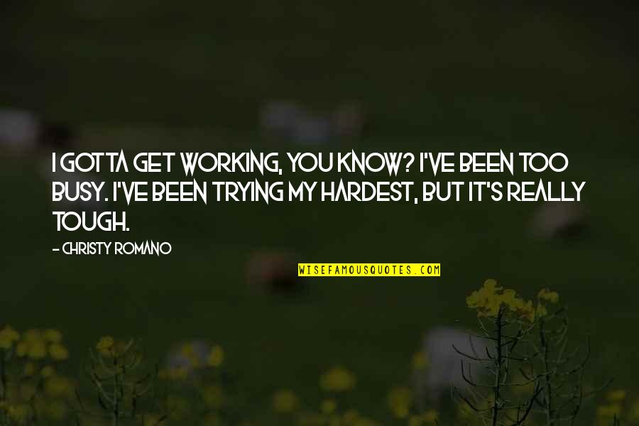 You Gotta Know Quotes By Christy Romano: I gotta get working, you know? I've been