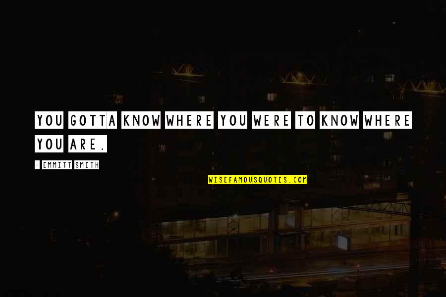 You Gotta Know Quotes By Emmitt Smith: You gotta know where you were to know