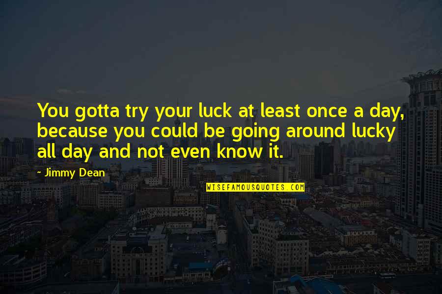 You Gotta Know Quotes By Jimmy Dean: You gotta try your luck at least once