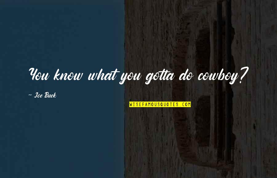 You Gotta Know Quotes By Joe Buck: You know what you gotta do cowboy?