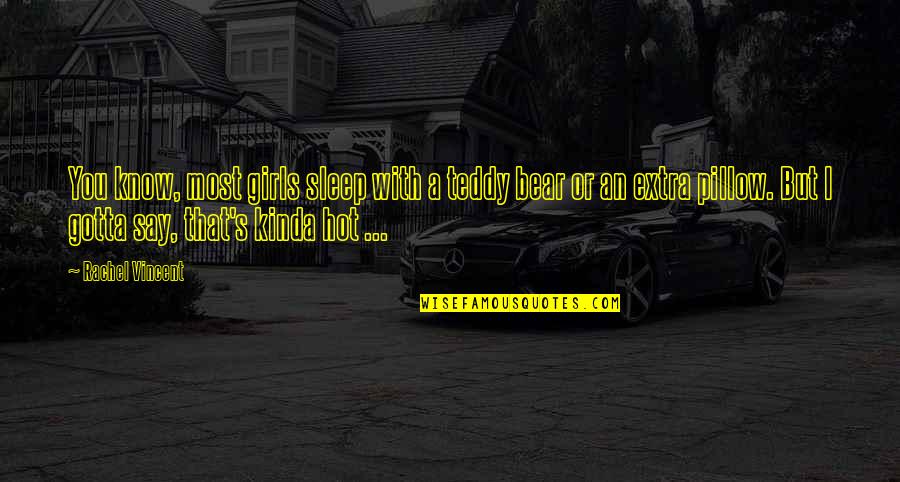 You Gotta Know Quotes By Rachel Vincent: You know, most girls sleep with a teddy