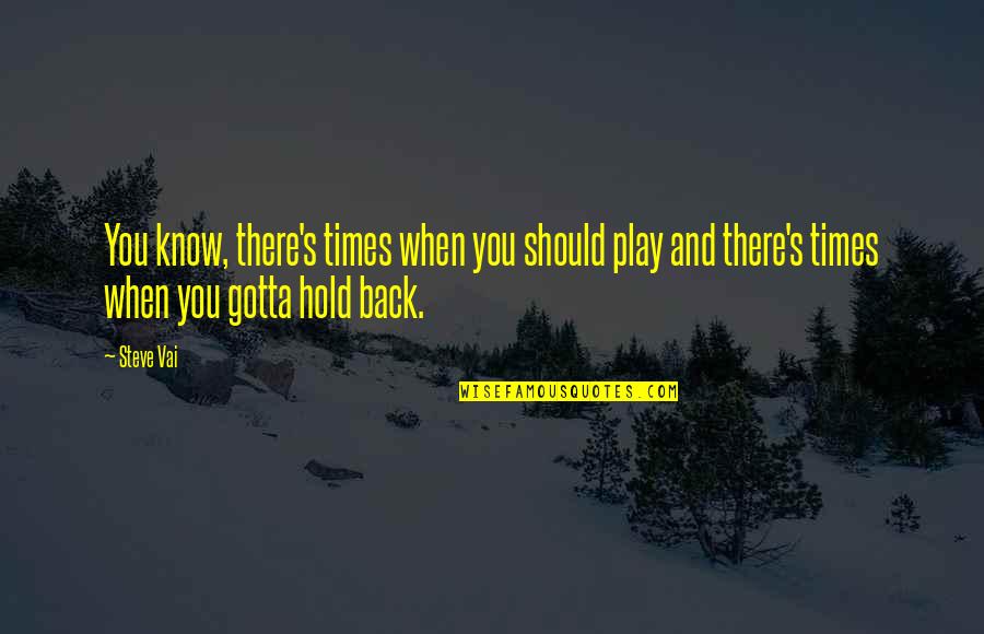 You Gotta Know Quotes By Steve Vai: You know, there's times when you should play