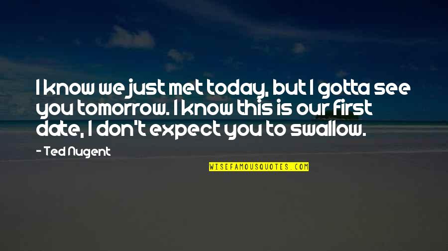 You Gotta Know Quotes By Ted Nugent: I know we just met today, but I