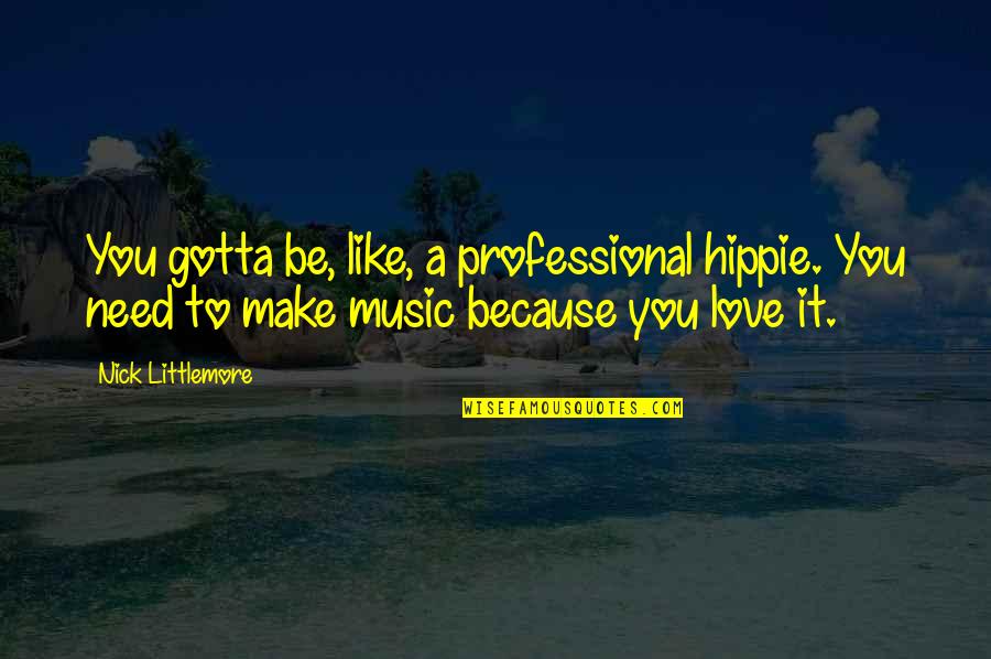 You Gotta Love Quotes By Nick Littlemore: You gotta be, like, a professional hippie. You