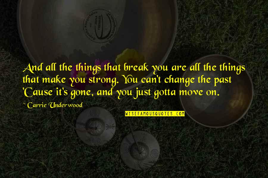 You Gotta Move On Quotes By Carrie Underwood: And all the things that break you are