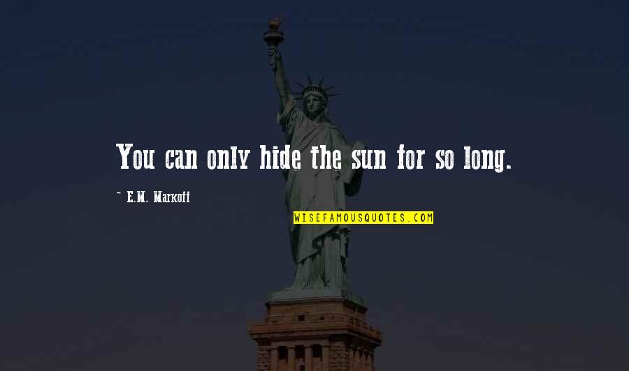 You Gotta Nourish To Flourish Quotes By E.M. Markoff: You can only hide the sun for so You Gotta Nourish To Flourish Quotes By E.M. Markoff: You can only hide the sun for so