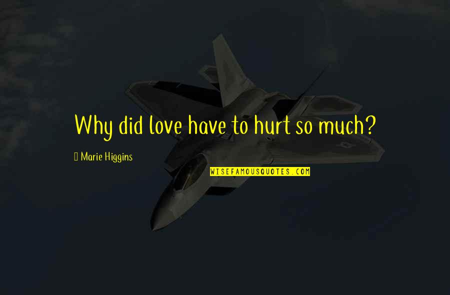 You Gotta Nourish To Flourish Quotes By Marie Higgins: Why did love have to hurt so much? You Gotta Nourish To Flourish Quotes By Marie Higgins: Why did love have to hurt so much?
