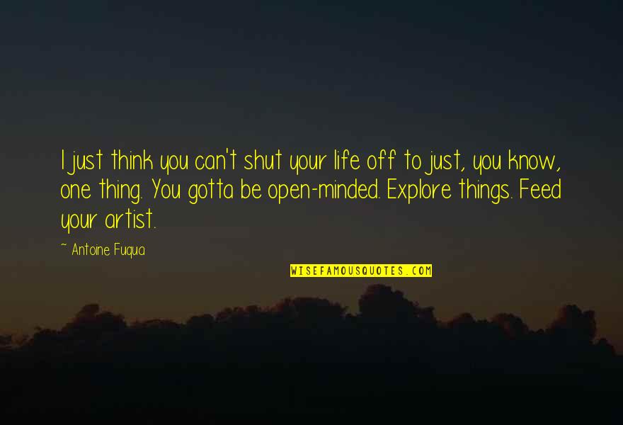 You Gotta Quotes By Antoine Fuqua: I just think you can't shut your life You Gotta Quotes By Antoine Fuqua: I just think you can't shut your life
