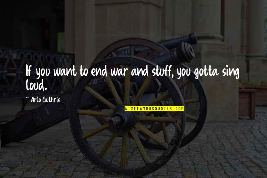 You Gotta Quotes By Arlo Guthrie: If you want to end war and stuff,