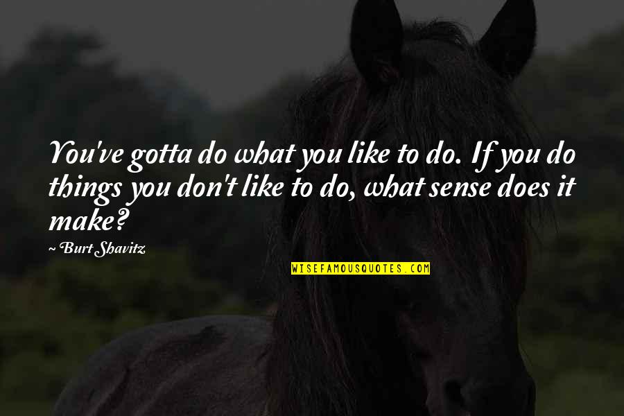 You Gotta Quotes By Burt Shavitz: You've gotta do what you like to do. You Gotta Quotes By Burt Shavitz: You've gotta do what you like to do.