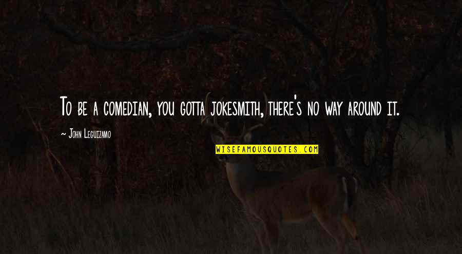 You Gotta Quotes By John Leguizamo: To be a comedian, you gotta jokesmith, there's You Gotta Quotes By John Leguizamo: To be a comedian, you gotta jokesmith, there's