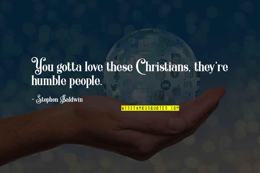 You Gotta Quotes By Stephen Baldwin: You gotta love these Christians, they're humble people. You Gotta Quotes By Stephen Baldwin: You gotta love these Christians, they're humble people.
