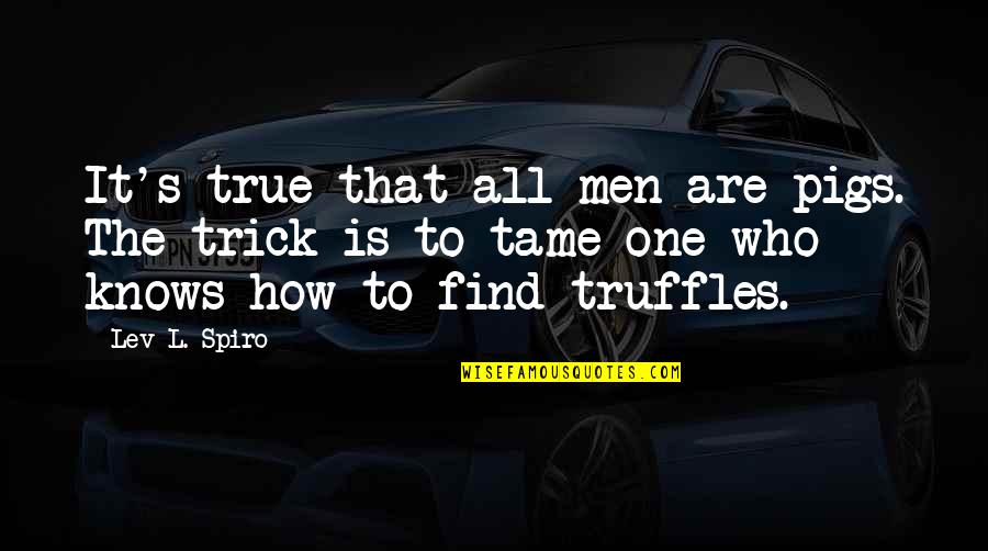 You Gotta Struggle Quotes By Lev L. Spiro: It's true that all men are pigs. The