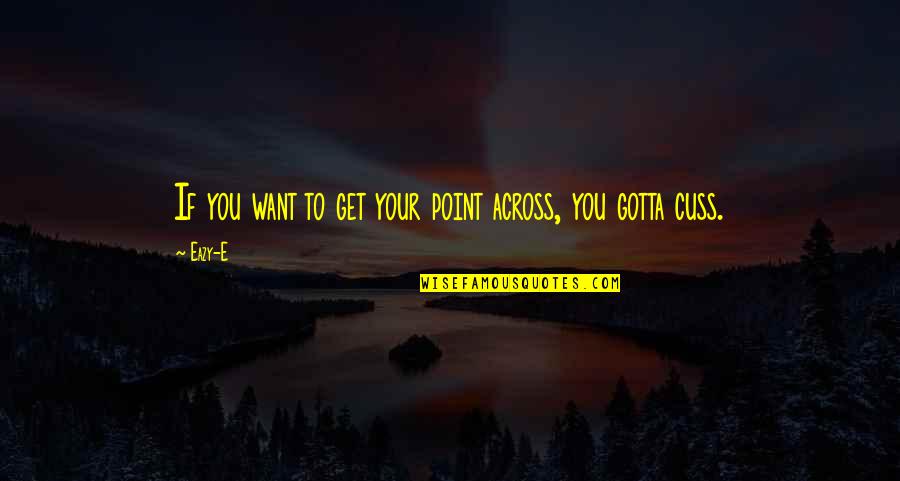 You Gotta Want It Quotes By Eazy-E: If you want to get your point across,