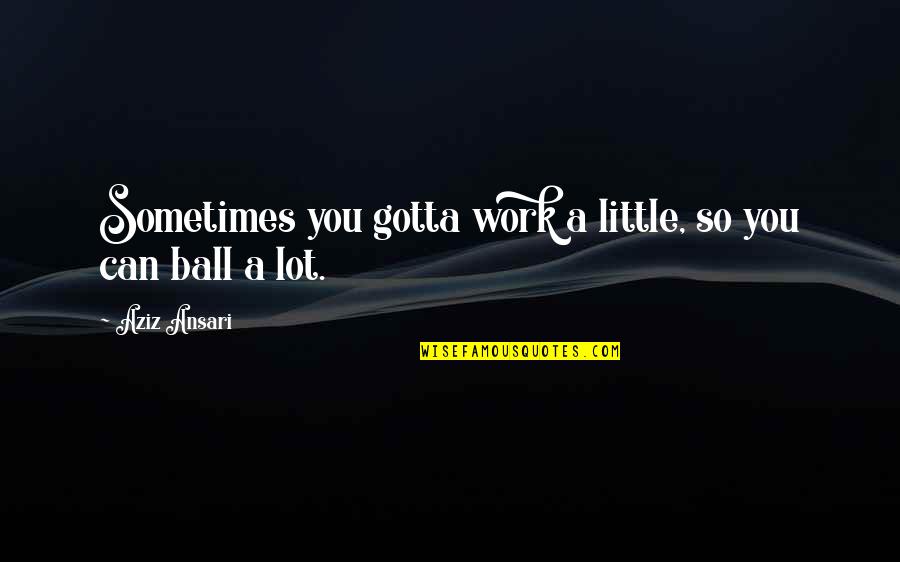 You Gotta Work For It Quotes By Aziz Ansari: Sometimes you gotta work a little, so you