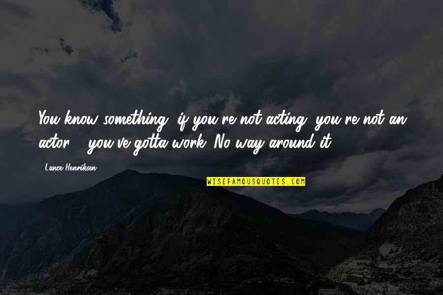 You Gotta Work For It Quotes By Lance Henriksen: You know something, if you're not acting, you're