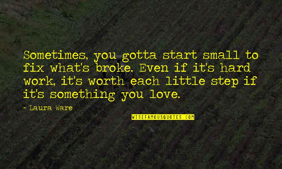 You Gotta Work For It Quotes By Laura Ware: Sometimes, you gotta start small to fix what's