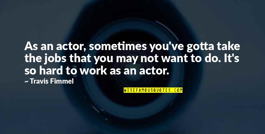 You Gotta Work For It Quotes By Travis Fimmel: As an actor, sometimes you've gotta take the