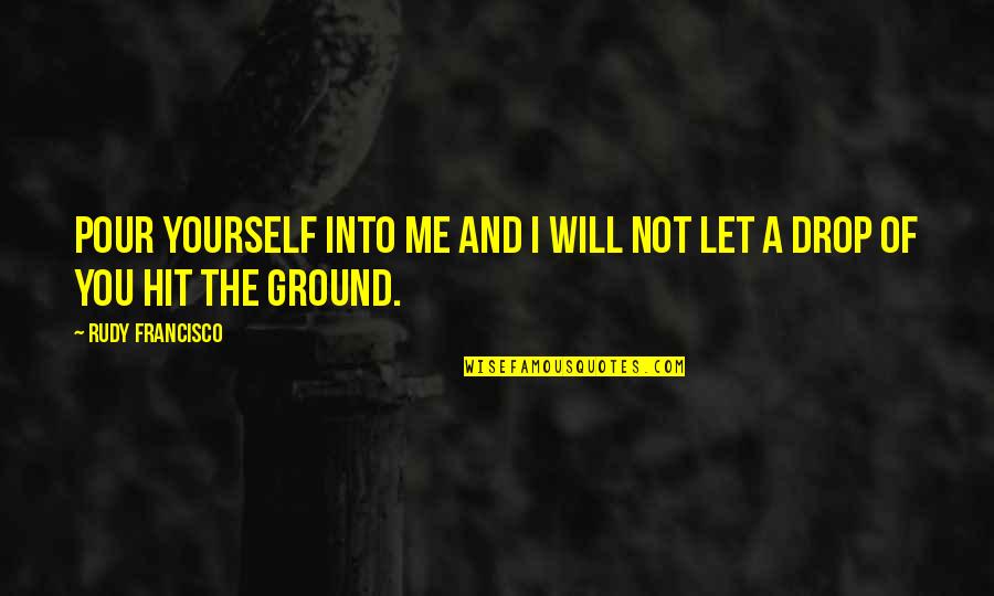 You Ground Me Quotes By Rudy Francisco: Pour yourself into me and I will not