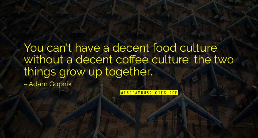 You Grow Together Quotes By Adam Gopnik: You can't have a decent food culture without You Grow Together Quotes By Adam Gopnik: You can't have a decent food culture without