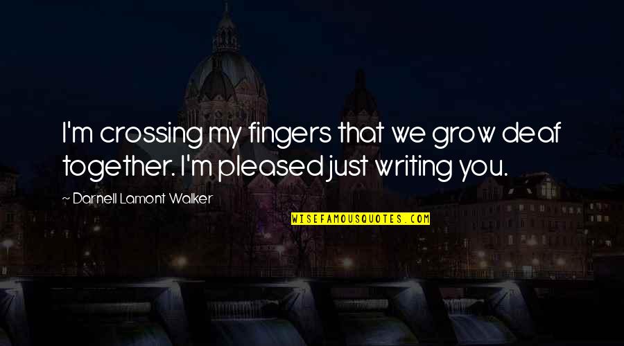 You Grow Together Quotes By Darnell Lamont Walker: I'm crossing my fingers that we grow deaf You Grow Together Quotes By Darnell Lamont Walker: I'm crossing my fingers that we grow deaf