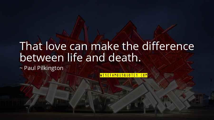 You Guys Mean Alot To Me Quotes By Paul Pilkington: That love can make the difference between life You Guys Mean Alot To Me Quotes By Paul Pilkington: That love can make the difference between life
