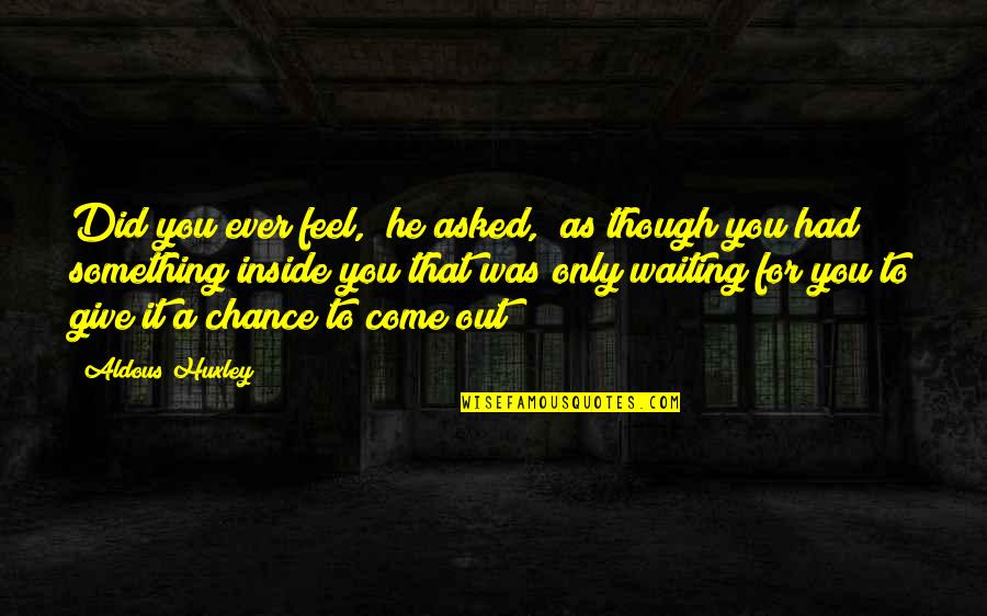 You Had A Chance Quotes By Aldous Huxley: Did you ever feel," he asked, "as though You Had A Chance Quotes By Aldous Huxley: Did you ever feel," he asked, "as though