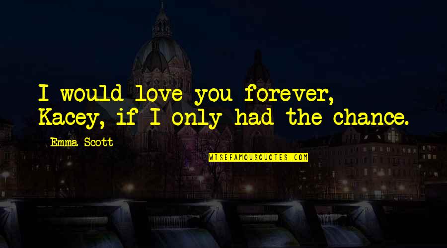 You Had Chance Quotes By Emma Scott: I would love you forever, Kacey, if I