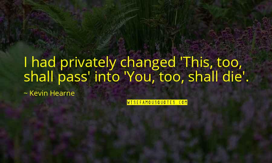 You Had Changed Quotes By Kevin Hearne: I had privately changed 'This, too, shall pass'