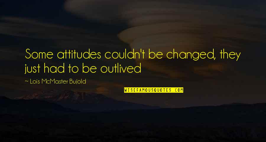 You Had Changed Quotes By Lois McMaster Bujold: Some attitudes couldn't be changed, they just had